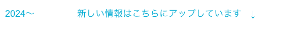 2024〜　　　      新しい情報はこちらにアップしています　↓